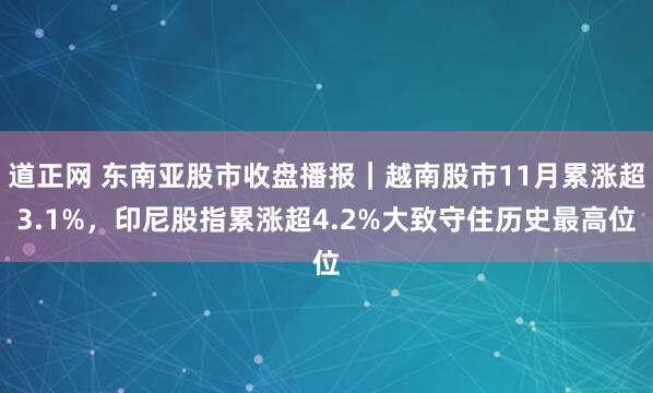 道正网 东南亚股市收盘播报｜越南股市11月累涨超3.1%，印尼股指累涨超4.2%大致守住历史最高位