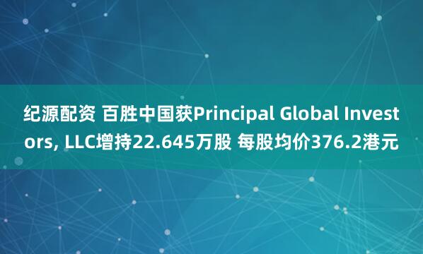 纪源配资 百胜中国获Principal Global Investors, LLC增持22.645万股 每股均价376.2港元
