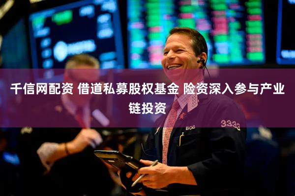 千信网配资 借道私募股权基金 险资深入参与产业链投资
