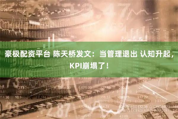 豪极配资平台 陈天桥发文：当管理退出 认知升起，KPI崩塌了！