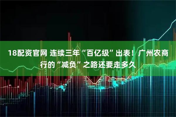 18配资官网 连续三年“百亿级”出表！广州农商行的“减负”之路还要走多久