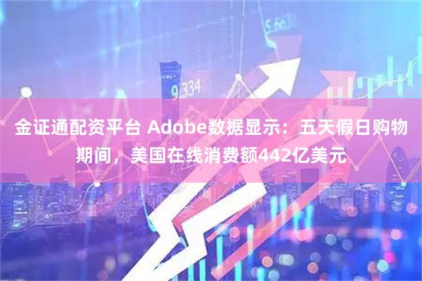 金证通配资平台 Adobe数据显示：五天假日购物期间，美国在线消费额442亿美元