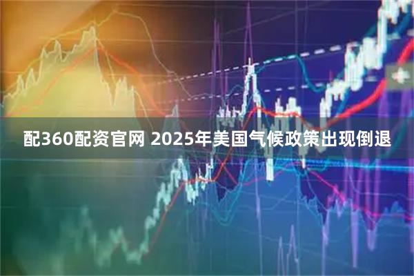 配360配资官网 2025年美国气候政策出现倒退