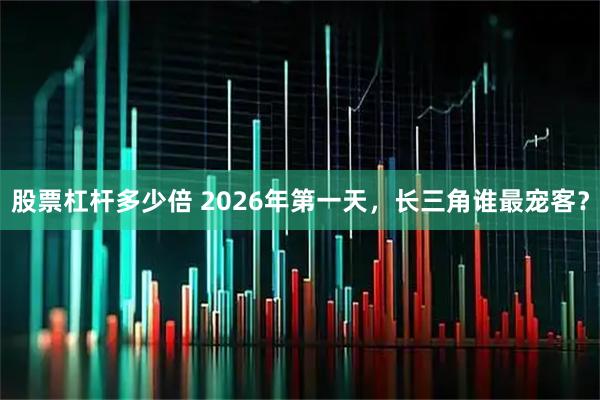 股票杠杆多少倍 2026年第一天,长三角谁最宠客?
